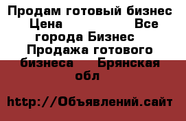 Продам готовый бизнес › Цена ­ 7 000 000 - Все города Бизнес » Продажа готового бизнеса   . Брянская обл.